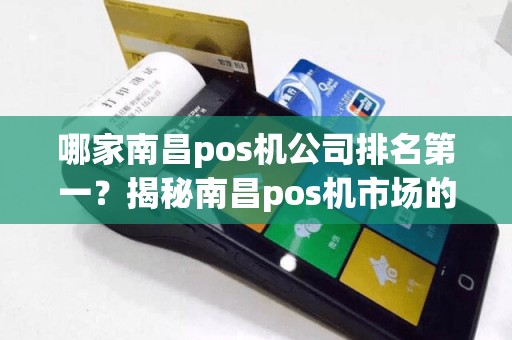 哪家南昌pos机公司排名第一？揭秘南昌pos机市场的领头羊是谁！