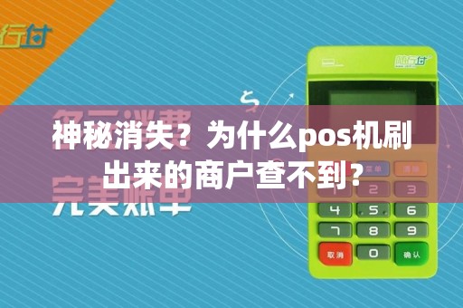 神秘消失？为什么pos机刷出来的商户查不到？