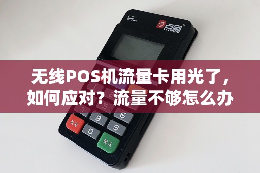 无线POS机流量卡用光了，如何应对？流量不够怎么办？