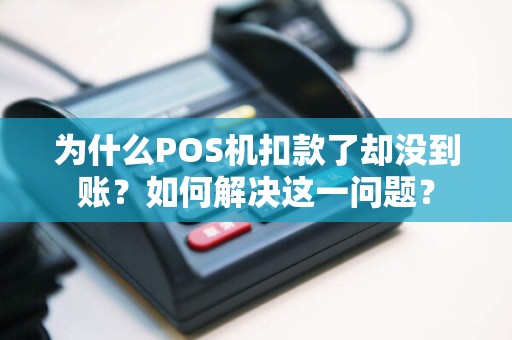为什么POS机扣款了却没到账？如何解决这一问题？