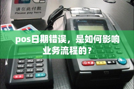 pos日期错误，是如何影响业务流程的？