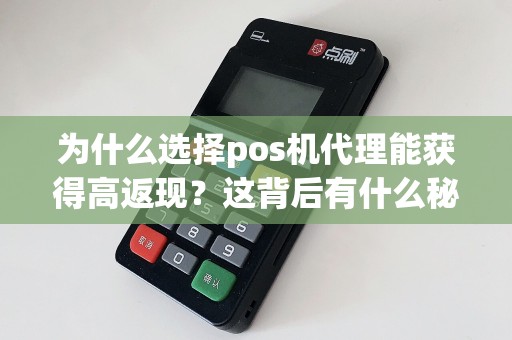 为什么选择pos机代理能获得高返现？这背后有什么秘密？