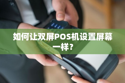 如何让双屏POS机设置屏幕一样？