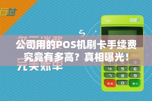 公司用的POS机刷卡手续费究竟有多高？真相曝光！