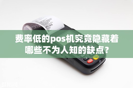 费率低的pos机究竟隐藏着哪些不为人知的缺点？