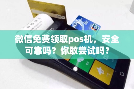 微信免费领取pos机，安全可靠吗？你敢尝试吗？