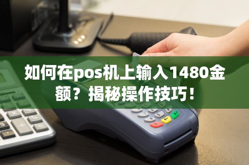 如何在pos机上输入1480金额？揭秘操作技巧！
