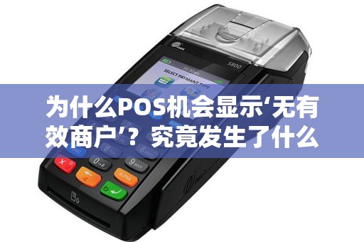 为什么POS机会显示‘无有效商户’？究竟发生了什么？