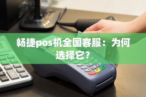 畅捷pos机全国客服：为何选择它？