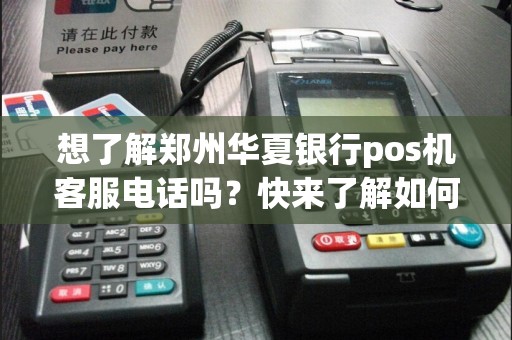 想了解郑州华夏银行pos机客服电话吗？快来了解如何解决您的问题！