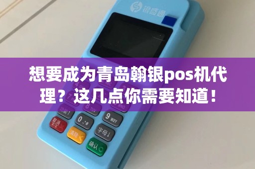 想要成为青岛翰银pos机代理？这几点你需要知道！