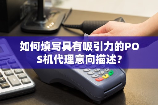 如何填写具有吸引力的POS机代理意向描述？