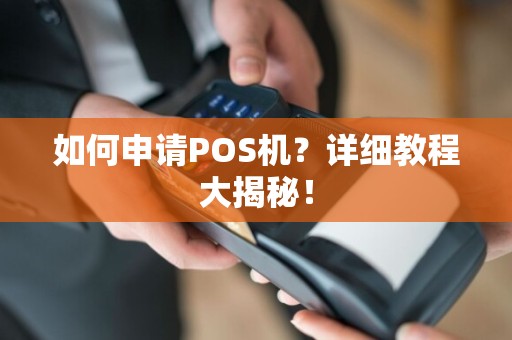 如何申请POS机？详细教程大揭秘！