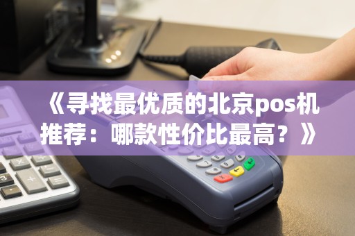 《寻找最优质的北京pos机推荐：哪款性价比最高？》