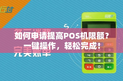 如何申请提高POS机限额？一键操作，轻松完成！