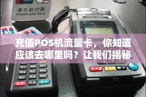 充值POS机流量卡，你知道应该去哪里吗？让我们揭秘！