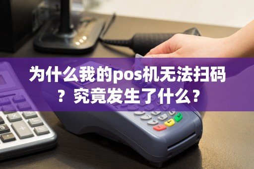 为什么我的pos机无法扫码？究竟发生了什么？