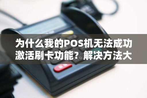 为什么我的POS机无法成功激活刷卡功能？解决方法大揭秘！