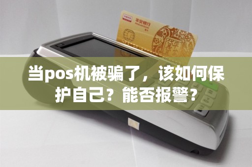 当pos机被骗了，该如何保护自己？能否报警？