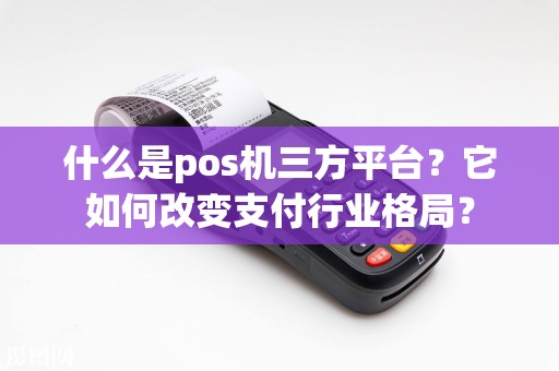 什么是pos机三方平台？它如何改变支付行业格局？