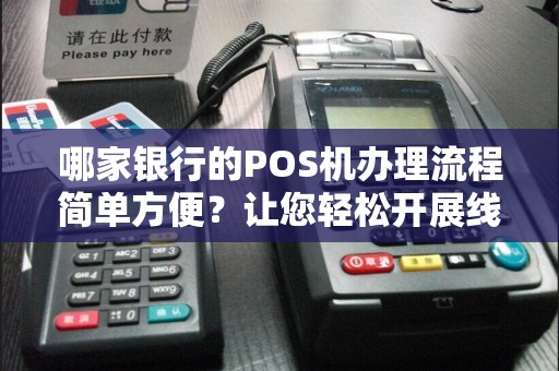 哪家银行的POS机办理流程简单方便？让您轻松开展线上支付！