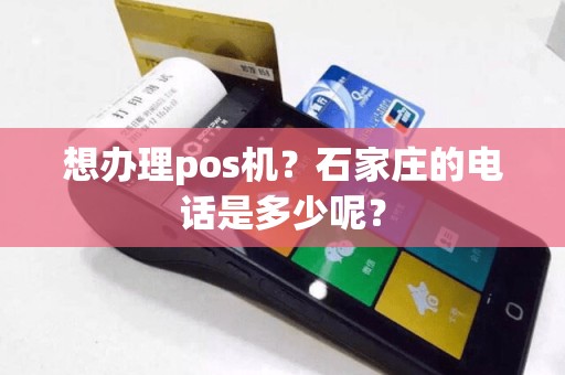 想办理pos机？石家庄的电话是多少呢？