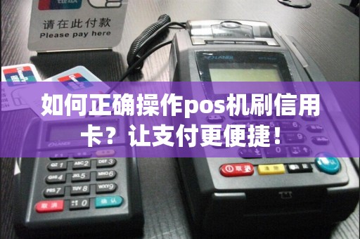 如何正确操作pos机刷信用卡？让支付更便捷！