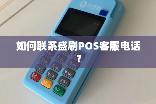 如何联系盛刷POS客服电话？