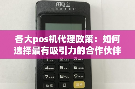 各大pos机代理政策：如何选择最有吸引力的合作伙伴？