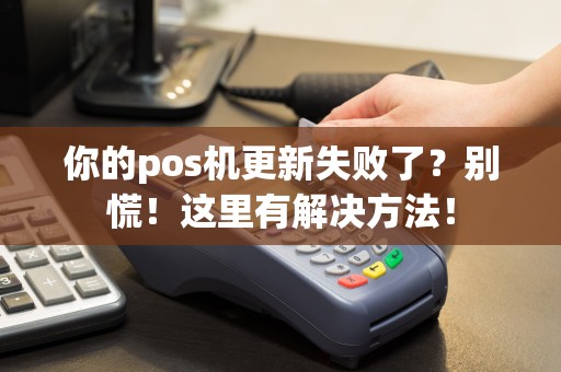 你的pos机更新失败了？别慌！这里有解决方法！