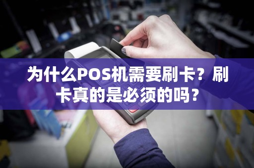 为什么POS机需要刷卡？刷卡真的是必须的吗？