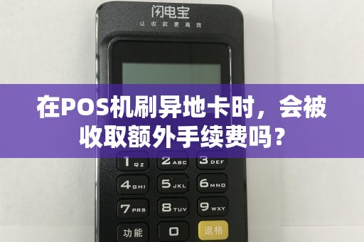 在POS机刷异地卡时，会被收取额外手续费吗？