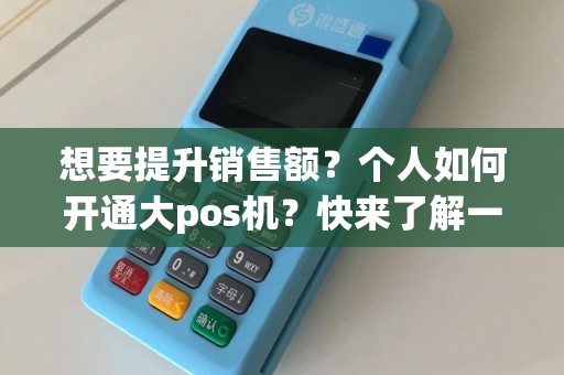 想要提升销售额？个人如何开通大pos机？快来了解一下！