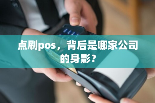 点刷pos，背后是哪家公司的身影？