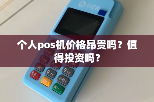 个人pos机价格昂贵吗？值得投资吗？