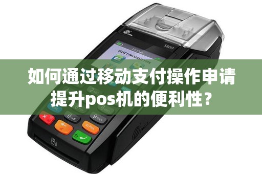 如何通过移动支付操作申请提升pos机的便利性？