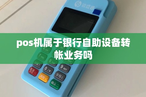 pos机属于银行自助设备转帐业务吗