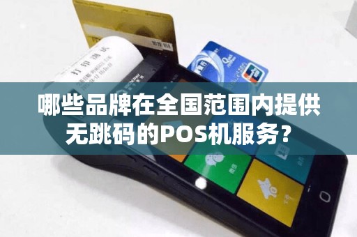 哪些品牌在全国范围内提供无跳码的POS机服务？