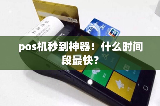 pos机秒到神器！什么时间段最快？  第1张