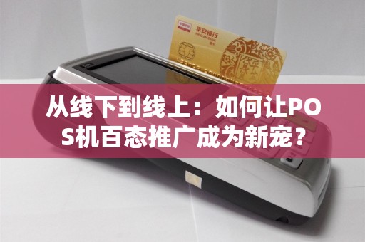 从线下到线上：如何让POS机百态推广成为新宠？