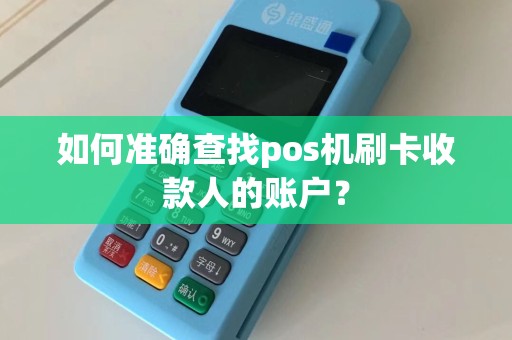 如何准确查找pos机刷卡收款人的账户？