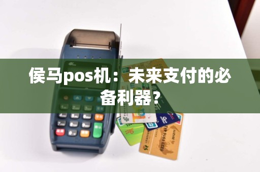 侯马pos机：未来支付的必备利器？