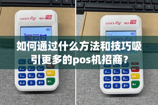 如何通过什么方法和技巧吸引更多的pos机招商？
