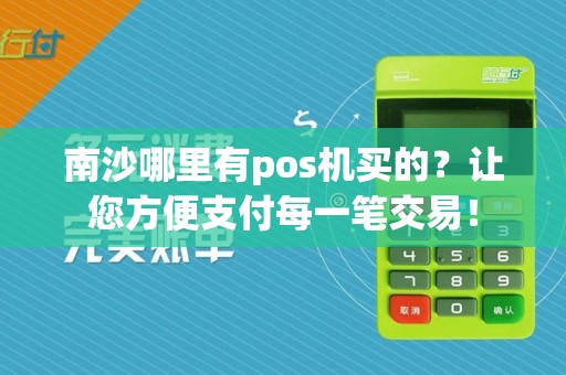 南沙哪里有pos机买的？让您方便支付每一笔交易！