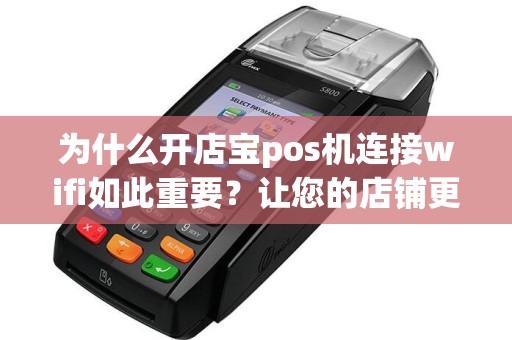 为什么开店宝pos机连接wifi如此重要？让您的店铺更高效！