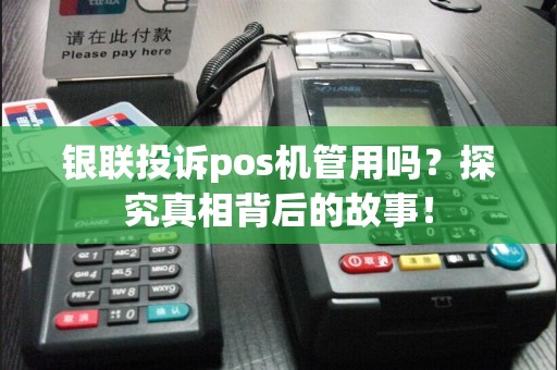 银联投诉pos机管用吗？探究真相背后的故事！