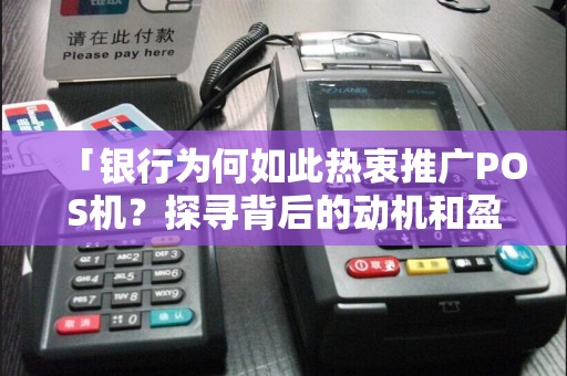 「银行为何如此热衷推广POS机？探寻背后的动机和盈利之道」