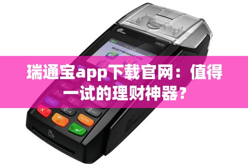 瑞通宝app下载官网：值得一试的理财神器？