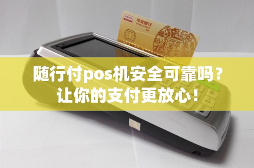 随行付pos机安全可靠吗？让你的支付更放心！