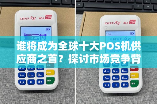 谁将成为全球十大POS机供应商之首？探讨市场竞争背后的秘密！